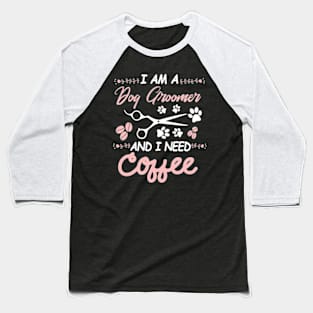 I AM A Dog Groomer And I Need Coffee Baseball T-Shirt